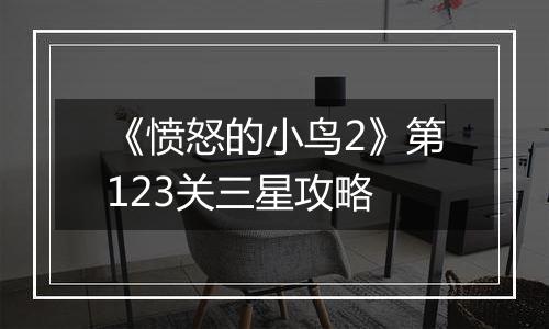 《愤怒的小鸟2》第123关三星攻略