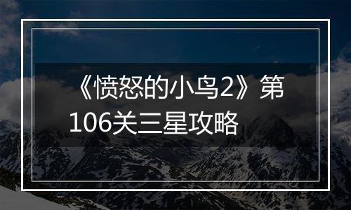 《愤怒的小鸟2》第106关三星攻略