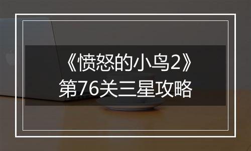 《愤怒的小鸟2》第76关三星攻略