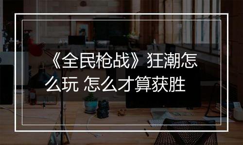 《全民枪战》狂潮怎么玩 怎么才算获胜