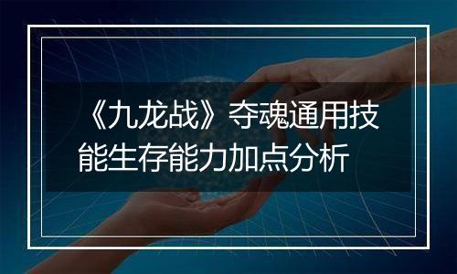《九龙战》夺魂通用技能生存能力加点分析