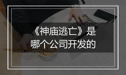 《神庙逃亡》是哪个公司开发的