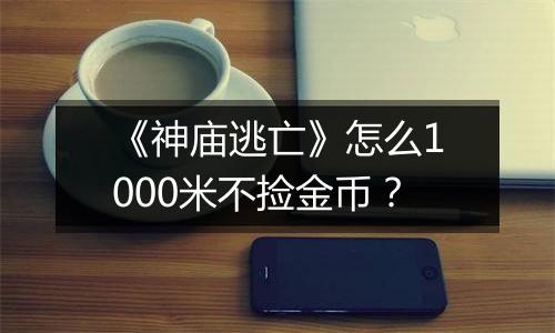 《神庙逃亡》怎么1000米不捡金币？