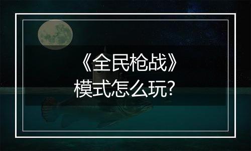 《全民枪战》模式怎么玩?