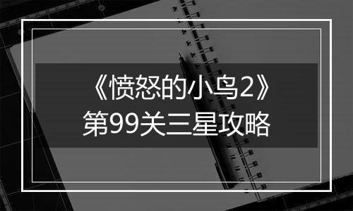 《愤怒的小鸟2》第99关三星攻略