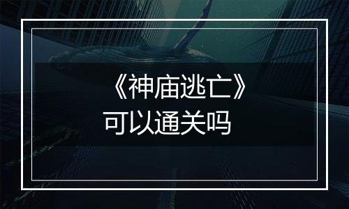 《神庙逃亡》可以通关吗