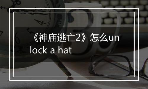 《神庙逃亡2》怎么unlock a hat