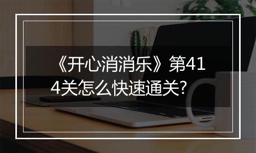 《开心消消乐》第414关怎么快速通关?