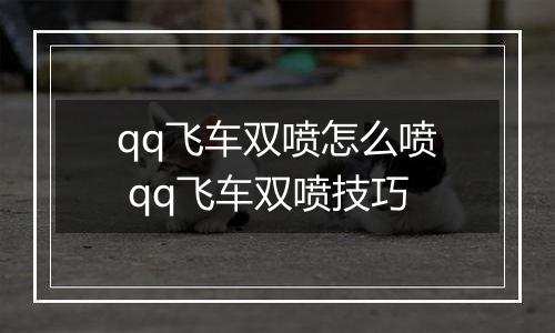 qq飞车双喷怎么喷 qq飞车双喷技巧
