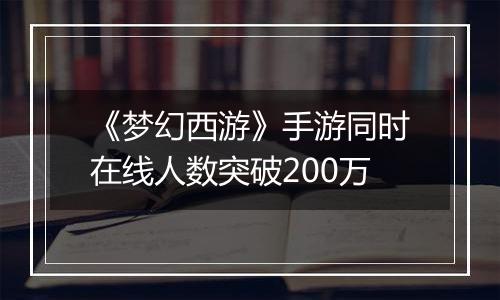 《梦幻西游》手游同时在线人数突破200万