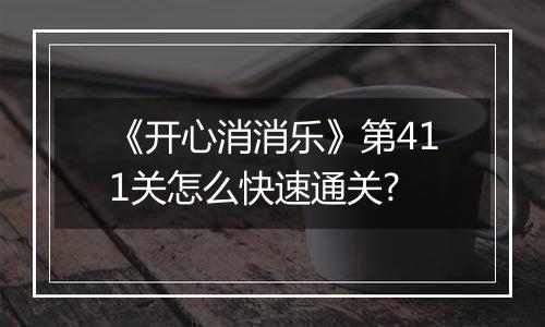 《开心消消乐》第411关怎么快速通关?