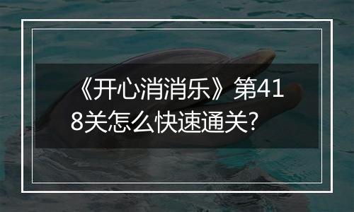 《开心消消乐》第418关怎么快速通关?