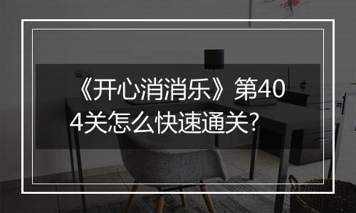 《开心消消乐》第404关怎么快速通关?