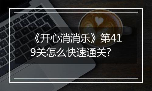 《开心消消乐》第419关怎么快速通关?