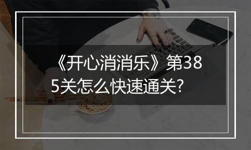 《开心消消乐》第385关怎么快速通关?