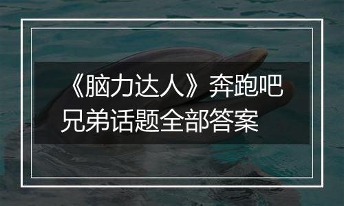 《脑力达人》奔跑吧兄弟话题全部答案