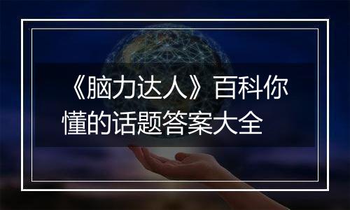 《脑力达人》百科你懂的话题答案大全