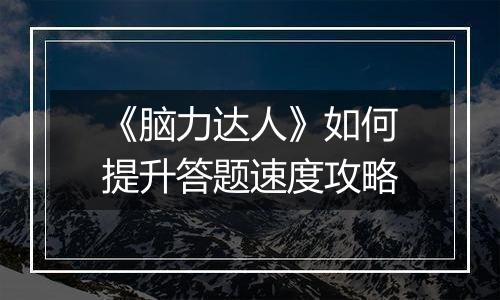 《脑力达人》如何提升答题速度攻略