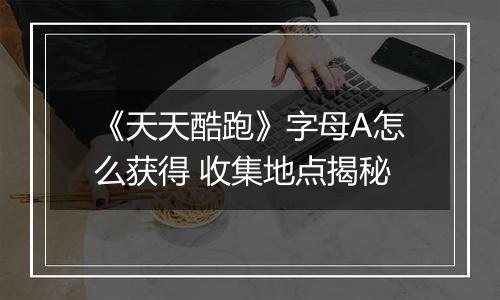 《天天酷跑》字母A怎么获得 收集地点揭秘