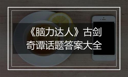 《脑力达人》古剑奇谭话题答案大全