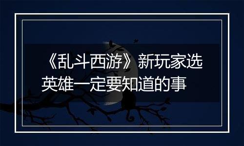 《乱斗西游》新玩家选英雄一定要知道的事