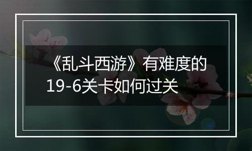 《乱斗西游》有难度的19-6关卡如何过关