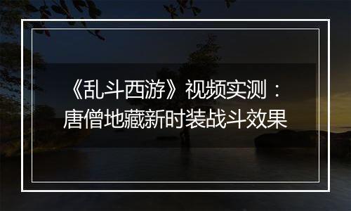 《乱斗西游》视频实测：唐僧地藏新时装战斗效果