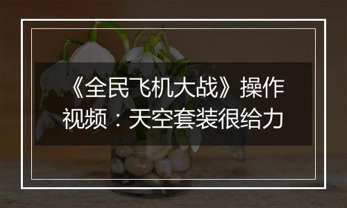 《全民飞机大战》操作视频：天空套装很给力