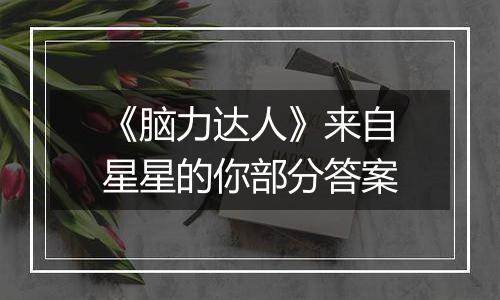 《脑力达人》来自星星的你部分答案