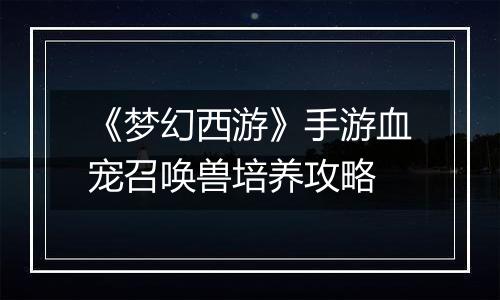 《梦幻西游》手游血宠召唤兽培养攻略