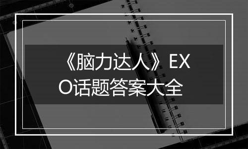 《脑力达人》EXO话题答案大全
