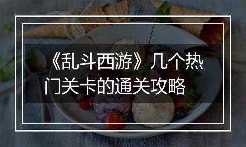 《乱斗西游》几个热门关卡的通关攻略