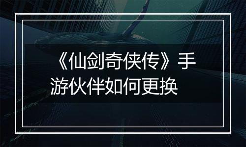 《仙剑奇侠传》手游伙伴如何更换