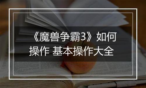 《魔兽争霸3》如何操作 基本操作大全