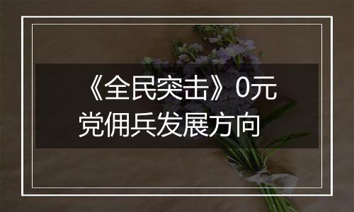 《全民突击》0元党佣兵发展方向