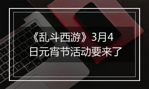 《乱斗西游》3月4日元宵节活动要来了