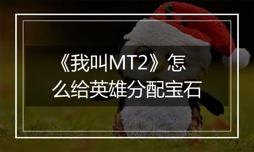 《我叫MT2》怎么给英雄分配宝石