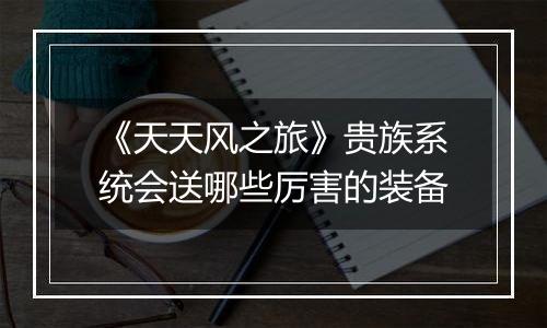 《天天风之旅》贵族系统会送哪些厉害的装备