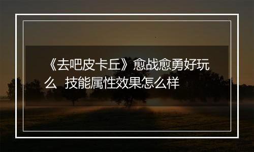 《去吧皮卡丘》愈战愈勇好玩么  技能属性效果怎么样