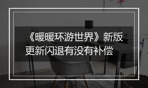 《暖暖环游世界》新版更新闪退有没有补偿