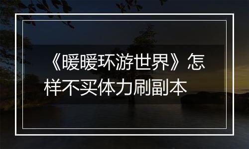 《暖暖环游世界》怎样不买体力刷副本