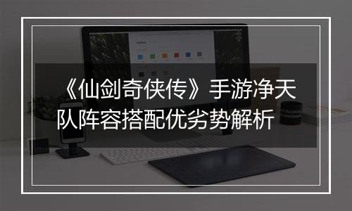 《仙剑奇侠传》手游净天队阵容搭配优劣势解析