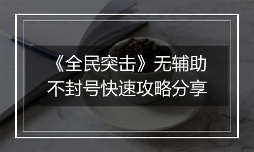 《全民突击》无辅助不封号快速攻略分享