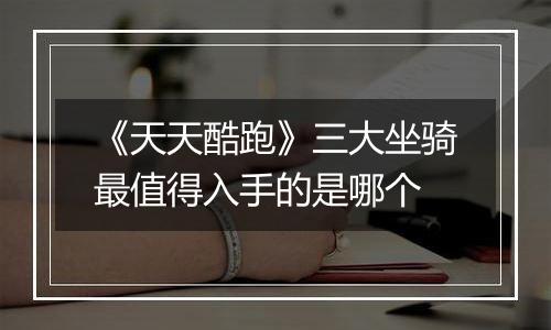 《天天酷跑》三大坐骑最值得入手的是哪个