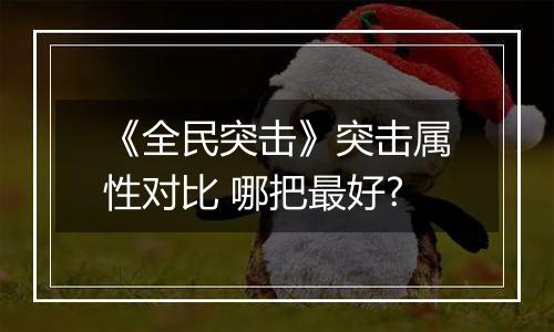 《全民突击》突击属性对比 哪把最好?