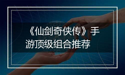 《仙剑奇侠传》手游顶级组合推荐