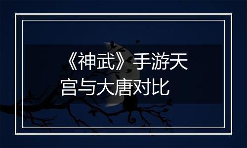 《神武》手游天宫与大唐对比