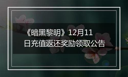 《暗黑黎明》12月11日充值返还奖励领取公告