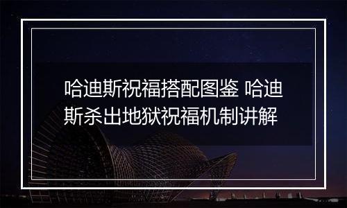 哈迪斯祝福搭配图鉴 哈迪斯杀出地狱祝福机制讲解
