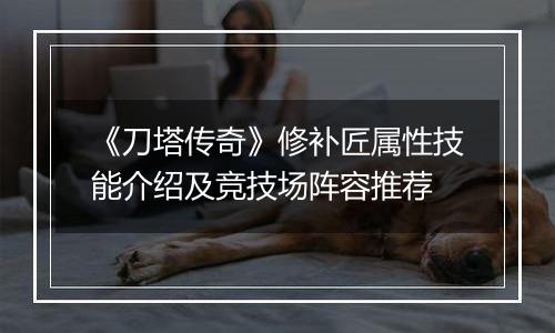 《刀塔传奇》修补匠属性技能介绍及竞技场阵容推荐